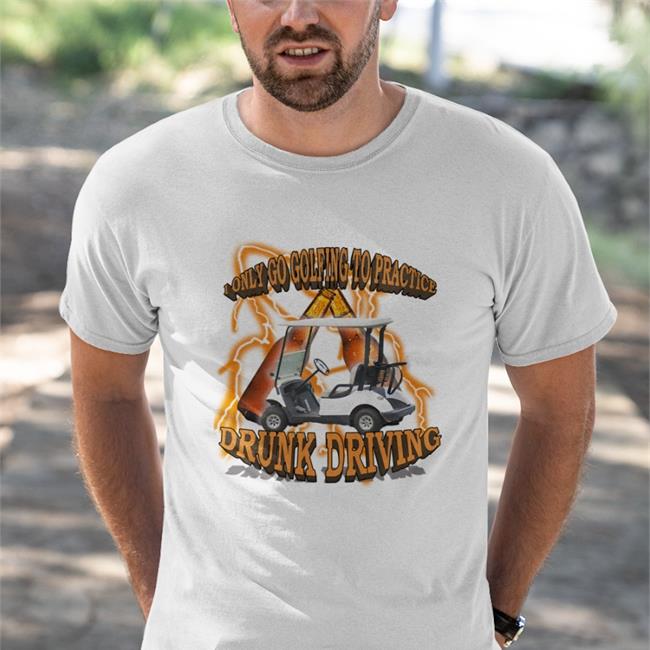 I Only Go Golfing To Practice Drunk Driving Shirt Unprofessional Apparel White
