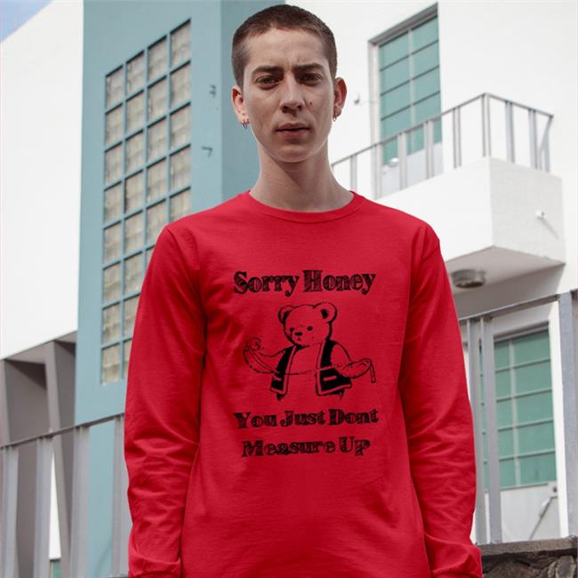 Sorry Honey You Just Don't Measure Up Hoodie Sweatshirt Good Shirts