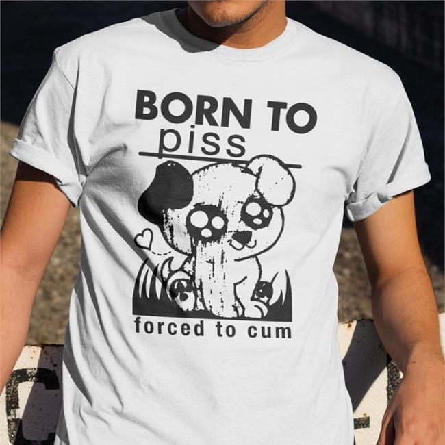 Shirts That Go Hard Born To Piss Forced To Cum Hoodie