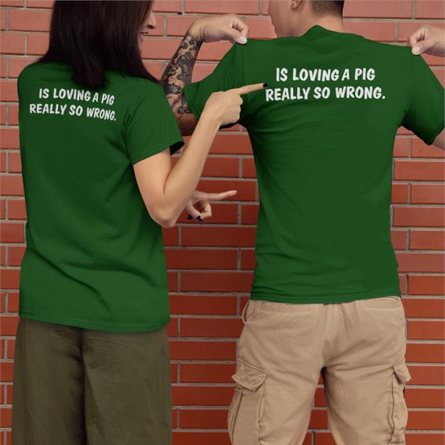Is Loving A Pig Really So Wrong New Shirt