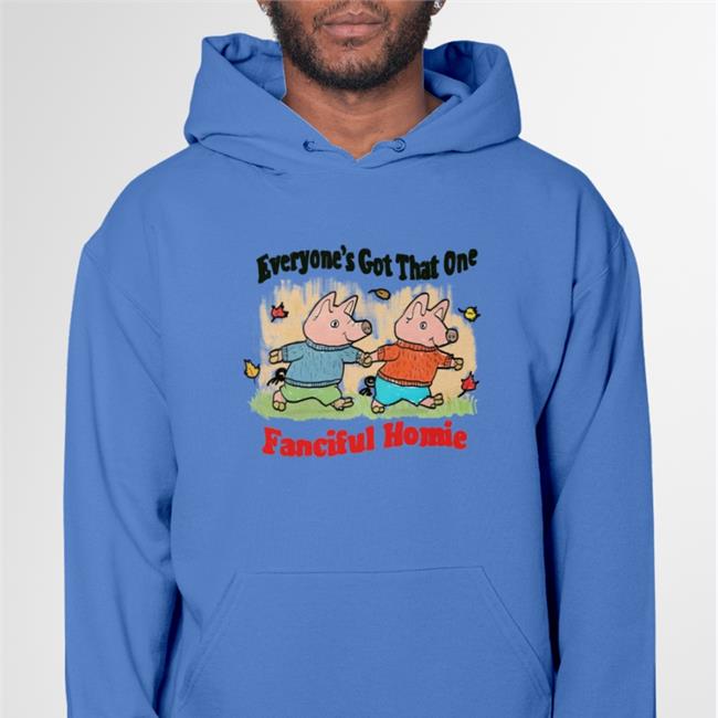 Jmcgg Justinsartstore Everyone's Got That One Fanciful Homie New Shirt Everyone's Got That One Fanciful Homie Sweatshirt Jmcgg Justinsartstore