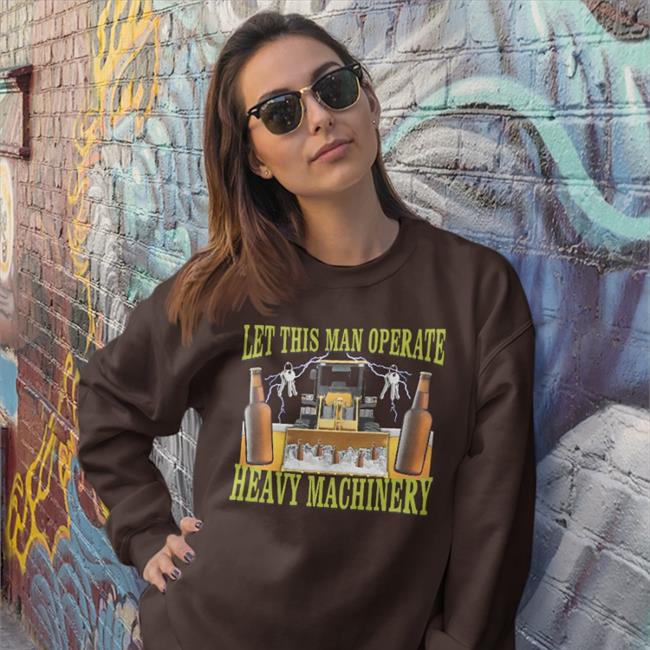 Let This Man Operate Heavy Machinery Shirt Hard Shirts Merch Hardshirts777 Tiktok Hardshirts777 Tiktok Let This Man Operate Heavy Machinery Sweatshirt Hard Shirts Merch