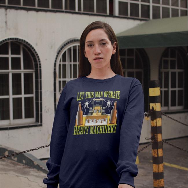 Hardshirts777 Tiktok Let This Man Operate Heavy Machinery T Shirt Hard Shirts Merch