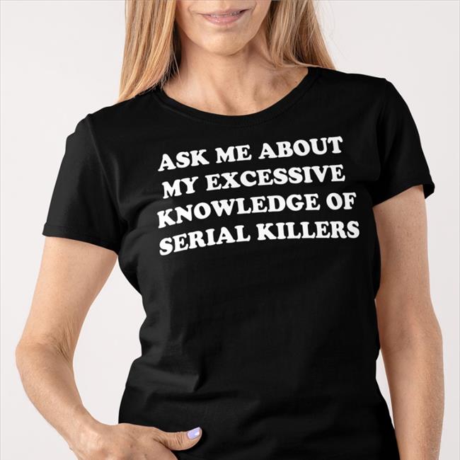 NalaThisIsFine Ask Me About My Excessive Knowledge Of Serial Killers Tee Shirts Black