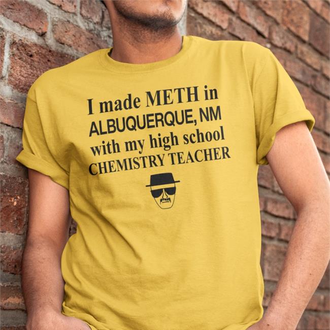 Barelylegal Store I Made Meth In Albuquerque With My High School Chemistry Teacher Tee Heisenberg Face