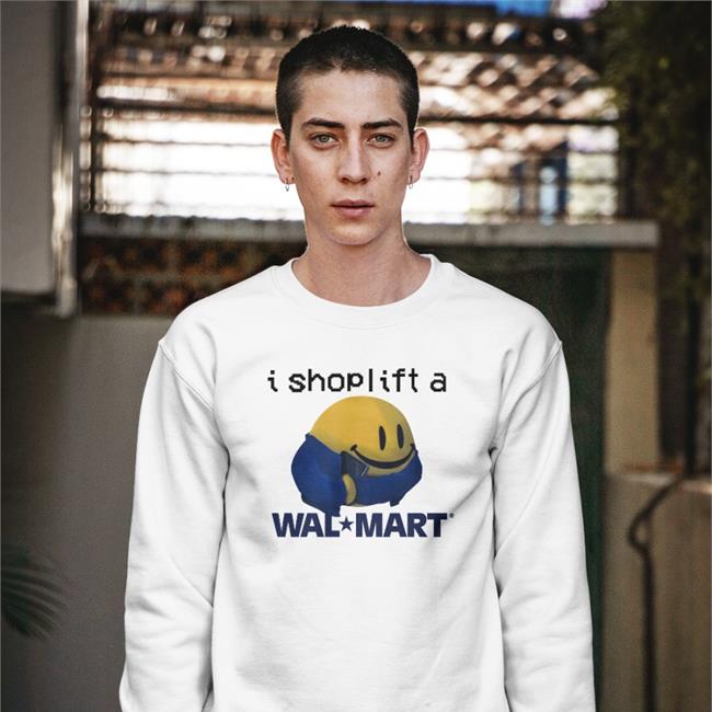 I Shoplift At Walmart Shirts Shirtsthtgohard Shirtsthtgohard I Shoplift At Walmart Sweatshirt
