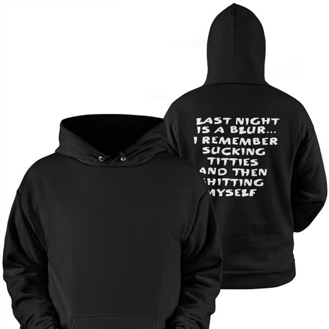 Last Night Is A Blur I Remember Sucking Titties And Then Shitting Myself Hoodie Black
