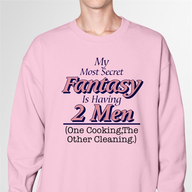 My Most Secret Fantasy Is Having 2 Men Cook And Clean Shirt My Most Secret Fantasy Is Having 2 Men Cook And Clean Hoodied Sweatshirt