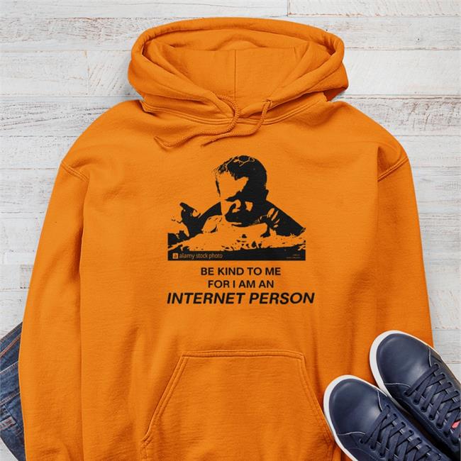 Shirts That Go Hard Merch Shirtsthtgohard Be Kind To Me For I Am An Internet Person Shirt