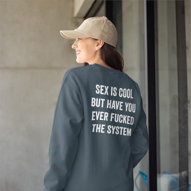 Sex Is Cool But Have You Ever Fucked The System Sweatshirt