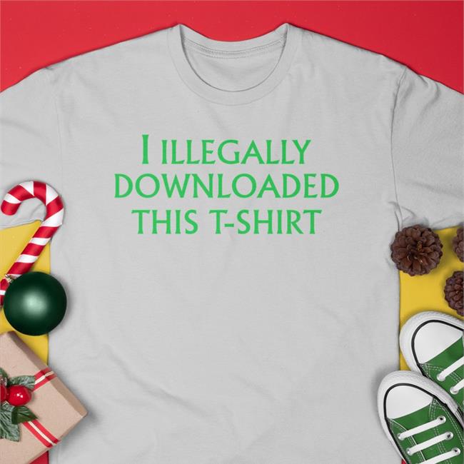 I Illegally Downloaded This T-Shirt New Shirt