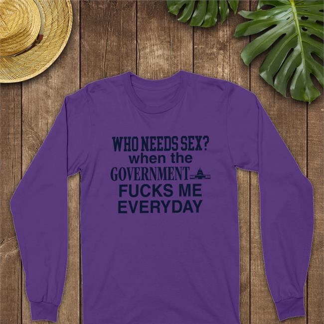 Who Needs Sex When The Government Fucks Me Everyday Shirt Barelylegalclothing Tiktok Barely Legal Clothes Merch