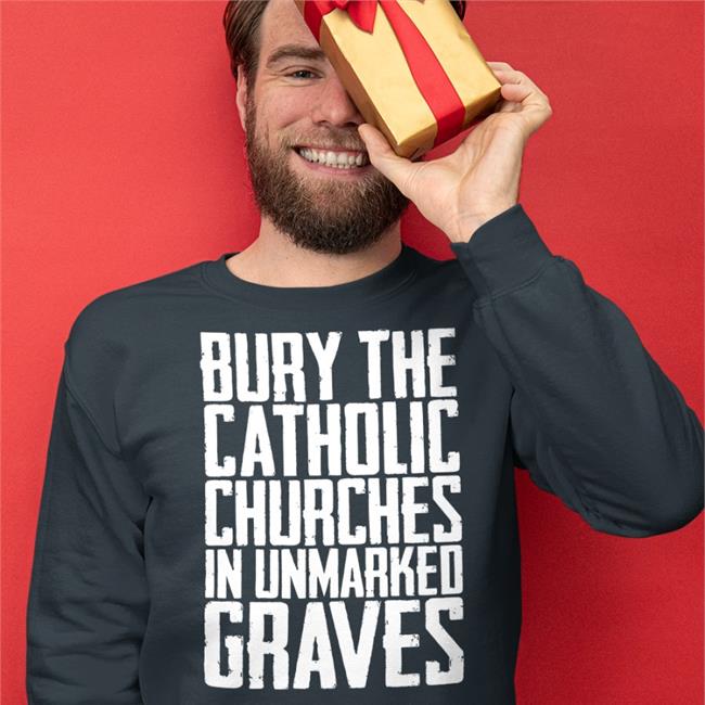 Bury The Catholic Churches In An Unmarked Graves T Shirts