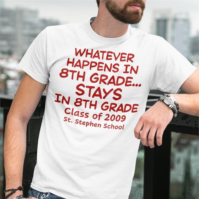 Whatever Happens In 8Th Grade Stays In 8Th Grade Class Of 2009 St Stephen School T Shirt