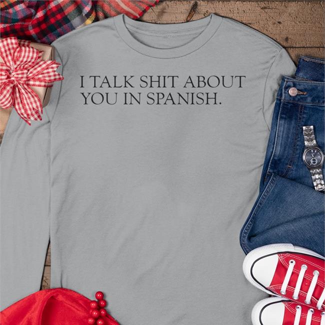 I Talk Shit About You In Spanish T Shirt