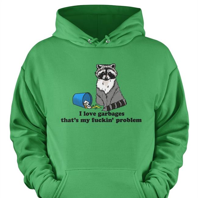 I Love Garbages That's My Fuckin' Problem Sweatshirt The Good Shirts Merch