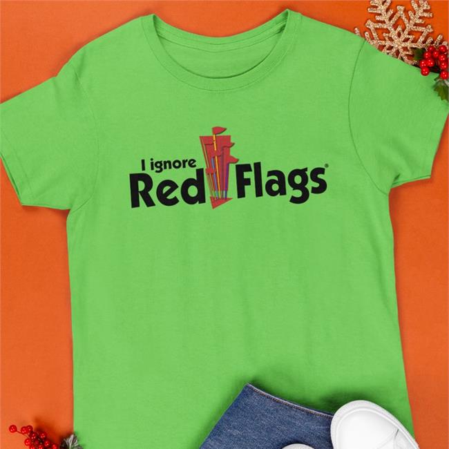 I Ignore Red Flags Shirts Shirts That Go Hard