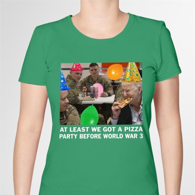 At Least We Got A Pizza Party Before World War 3 Shirts