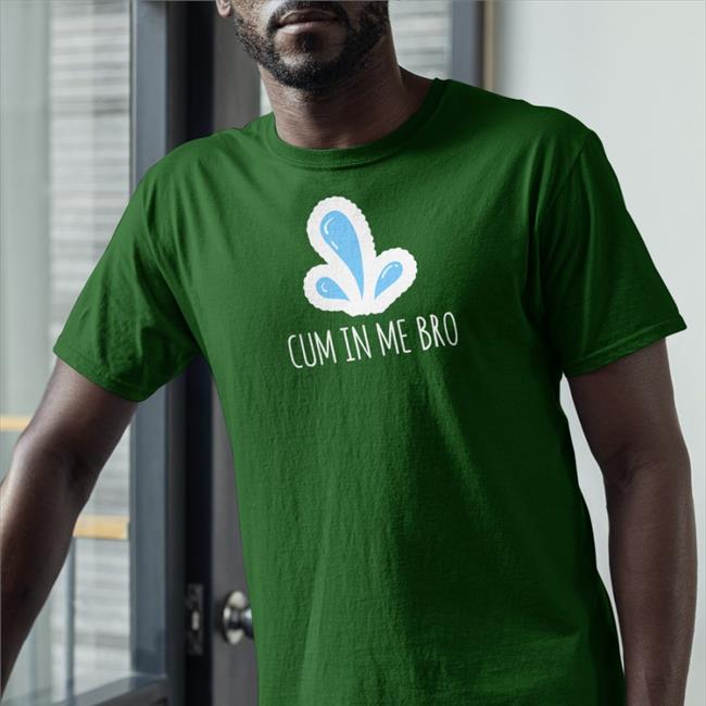 Cum In Me Bro T Shirts Wicked Naughty Store