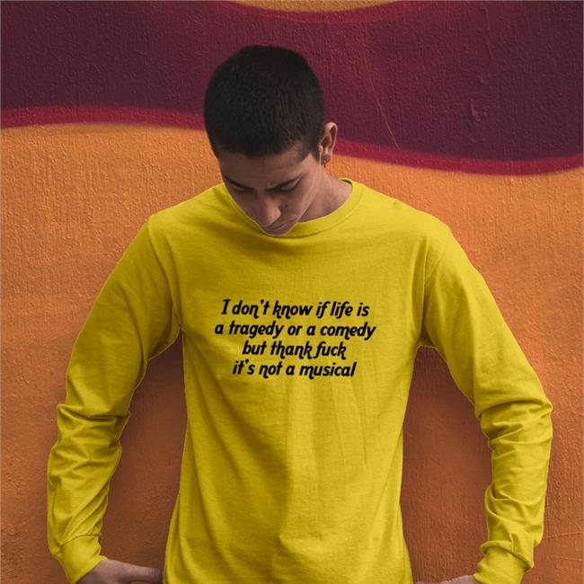 I Don't Know If Life Is A Tragedy Or A Comedy But Thank Fuck It's Not A Musical Sweatshirt