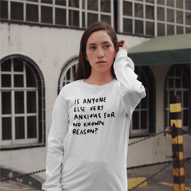 Is Anyone Else Very Anxious For No Known Reason T Shirt