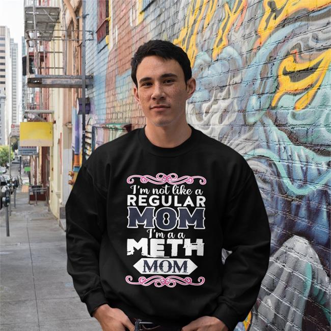 Goodshirts I'm Not Like A Regular Mom I'm A A Meth Mom Tee Shirts Good Shirts Merch
