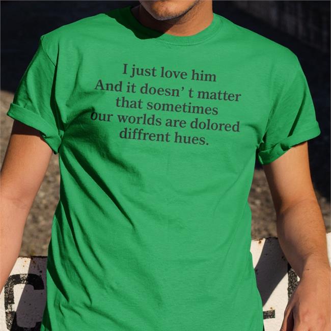 I Just Love Him And It Doesn't Matter That Sometimes Our Worlds Are Dolored Diffrent Hues Sweatshirt Poorly Translated Shirts I Just Love Him And It Doesn't Matter That Sometimes Our Worlds Are Dolored Diffrent Hues Tee Translatedtees