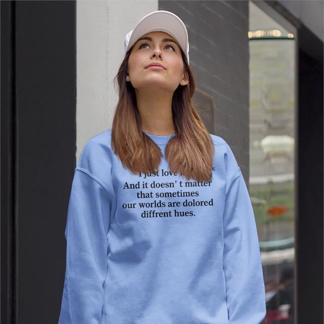 Translatedtees I Just Love Him And It Doesn't Matter That Sometimes Our Worlds Are Dolored Diffrent Hues Shirt