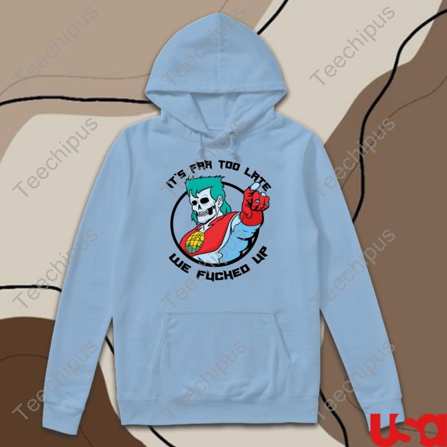 It's Far Too Late We Fucked Up Tee
