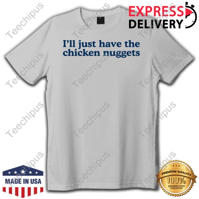 Middleclassfancy I'll Just Have The Chicken Nuggets Shirt