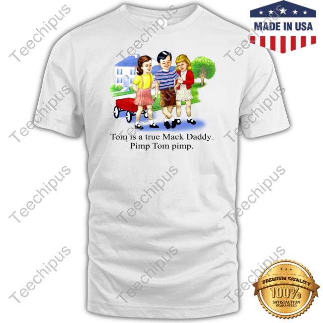 Shirts That Go Hard Tom Is A True Mack Daddy Pimp Tom Pimp Tee Shirt