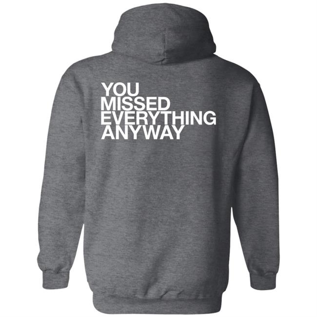 You Missed Everything Anyway Hoodie Thehypogecko You Missed Everything Anyway Hoodie Thehypogecko