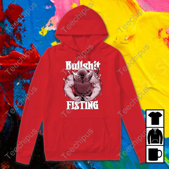Bullshit Fisting T Shirt Bullshit Fisting Hoodie
