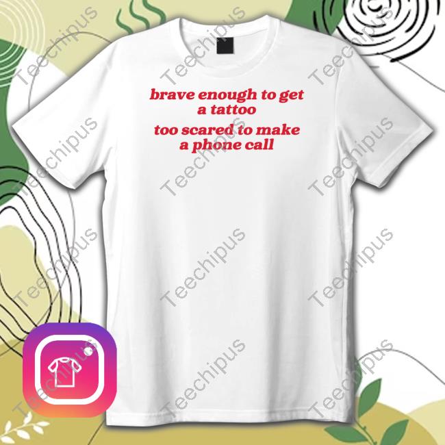 Official Brave Enough To Get A Tattoo Too Scared To Make A Phone Call T Shirt Gotfunny Merch