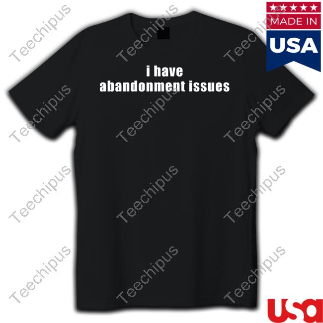 Gl0thes I Have Abandonment Issues Shirts