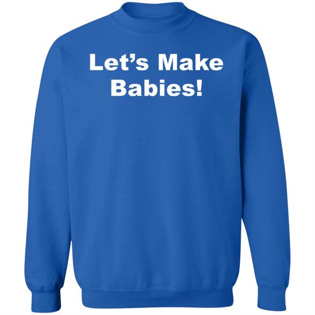 Let's Make Babies Shirt Hoodie Sweatshirt Let's Make Babies Shirt Hoodie Sweatshirt