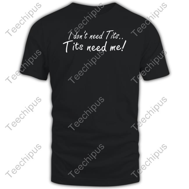 I Don't Need Tits Tits Need Me Long Sleeve T Shirt Good Shirts I Don't Need Tits Tits Need Me Shirt