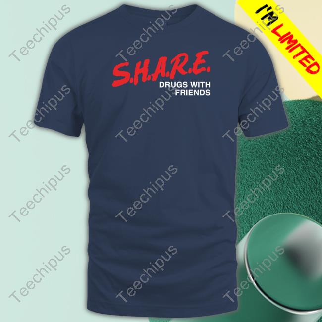 Shirts That Go Hard Share Drugs With Friends Tee