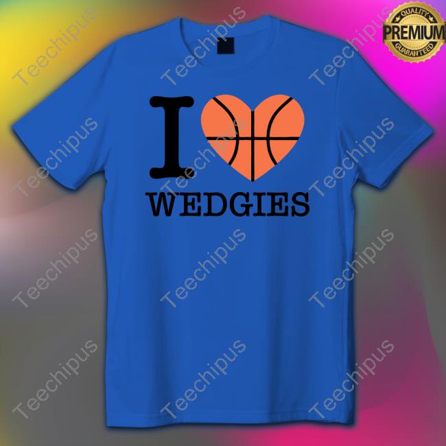 I Love Wedgies shirt, hoodie, tank top, sweater and long sleeve t-shirt