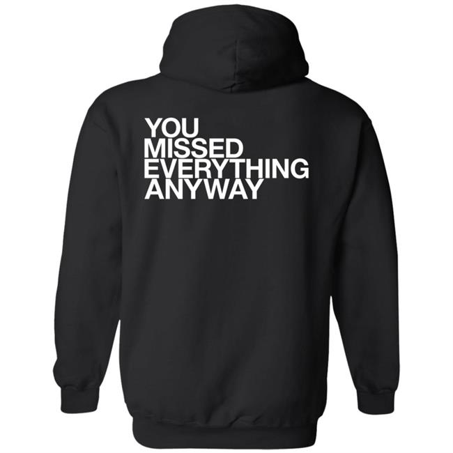 You Missed Everything Anyway Hoodie Thehypogecko You Missed Everything Anyway Hoodie Thehypogecko