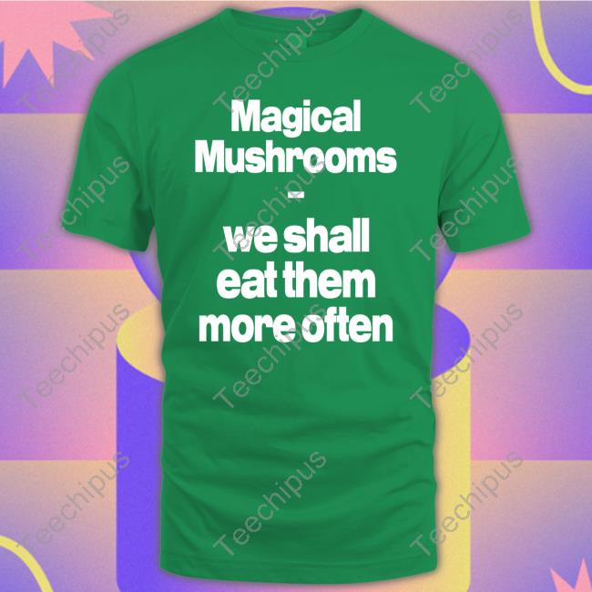 Magical Mushrooms We Shall Eat Them More Often Long Sleeve Tee